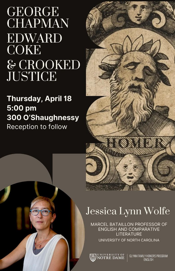 Event Poster for "George Chapman, Edward Coke, & Crooked Justice" by Jessica Lynn Wolfe, Marcel Bataillon Professor of English and Comparative Literature (University of North Caroloina, Thursday, April 18 5:00 pm 300 O'Shaughnessy Hall Reception to follow. Lithograph image of laureated Homer and photograph of Prof. Wolfe wearing blue glasses, red jewelry and a white blouse.